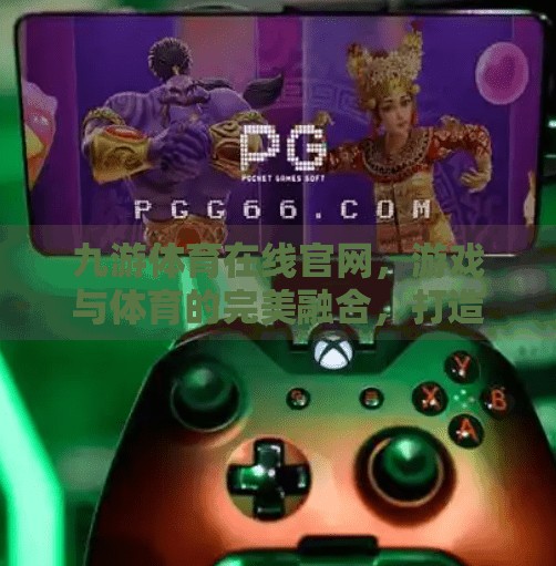 九游体育在线官网，游戏与体育的完美融合，打造全民娱乐新生态,九游体育在线官网