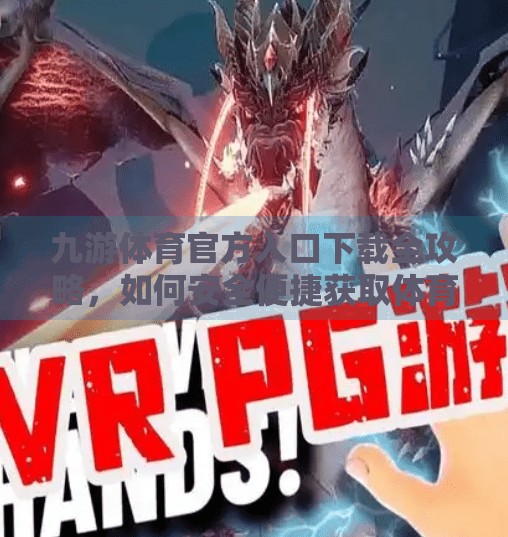 九游体育官方入口下载全攻略，如何安全便捷获取体育资讯与赛事直播？九游体育官方入口下载