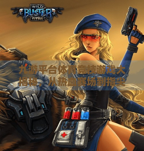 九游平台体育竞技游戏大揭秘，从热血赛场到指尖荣耀，你不可错过的移动电竞新体验！九游平台体育竞技游戏