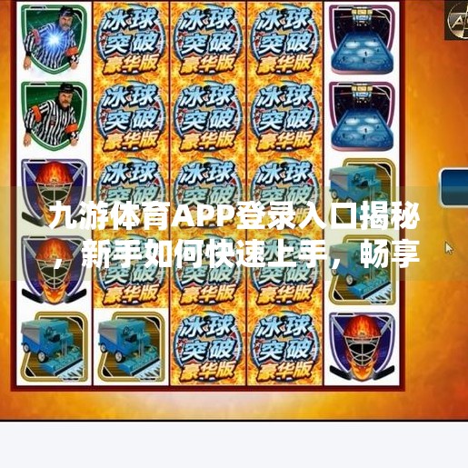 九游体育APP登录入口揭秘,新手如何快速上手,畅享赛事直播与竞技乐趣?九游体育APP登录入口 九游体育APP登录入口揭秘,新手如何快速上手,畅享赛事直播与竞技乐趣?九游体育APP登录入口