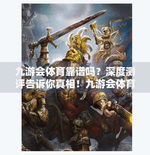 九游会体育靠谱吗？深度测评告诉你真相！九游会体育靠谱吗