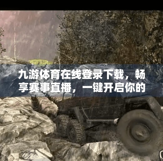 九游体育在线登录下载，畅享赛事直播，一键开启你的电竞狂欢！九游体育在线登录下载