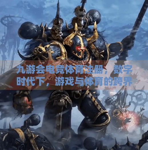 九游会电竞体育注册，数字时代下，游戏与体育的跨界融合新机遇,九游会电竞体育注册