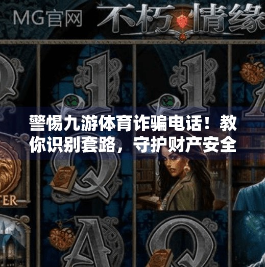 警惕九游体育诈骗电话!教你识别套路,守护财产安全!九游体育诈骗电话是多少 警惕九游体育诈骗电话!教你识别套路,守护财产安全!九游体育诈骗电话是多少