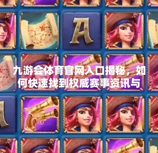 九游会体育官网入口揭秘，如何快速找到权威赛事资讯与在线观赛通道？九游会体育官网入口