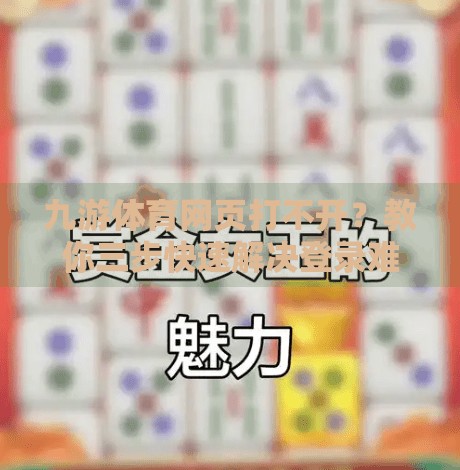 九游体育网页打不开？教你三步快速解决登录难题，别再被卡在首页了！九游体育网页登陆不了