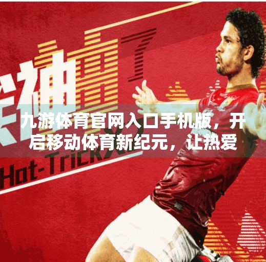 九游体育官网入口手机版，开启移动体育新纪元，让热爱触手可及！九游体育官网入口手机版