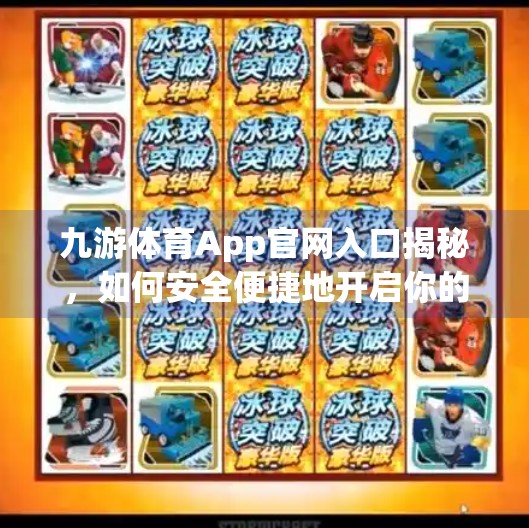 九游体育App官网入口揭秘,如何安全便捷地开启你的移动体育世界?九游体育app官网入口网址 九游体育App官网入口揭秘,如何安全便捷地开启你的移动体育世界?九游体育app官网入口网址