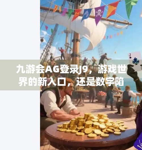九游会AG登录J9，游戏世界的新入口，还是数字陷阱？九游会ag登录j9