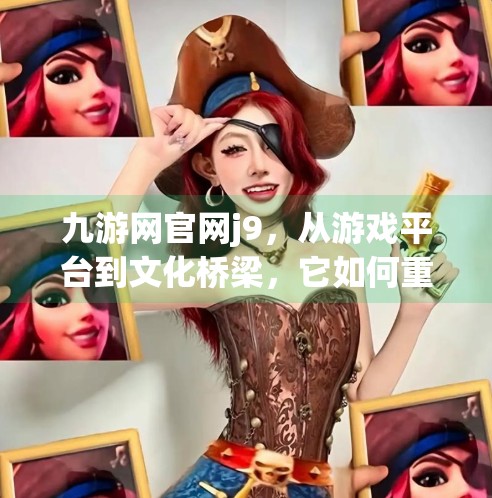 九游网官网j9，从游戏平台到文化桥梁，它如何重塑玩家的数字生活？九游网官网j9