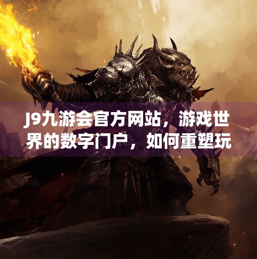 J9九游会官方网站，游戏世界的数字门户，如何重塑玩家体验？J9九游会官方网站