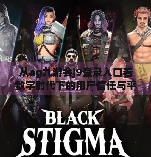 从ag九游会j9登录入口看数字时代下的用户信任与平台责任,ag九游会j9登录入口
