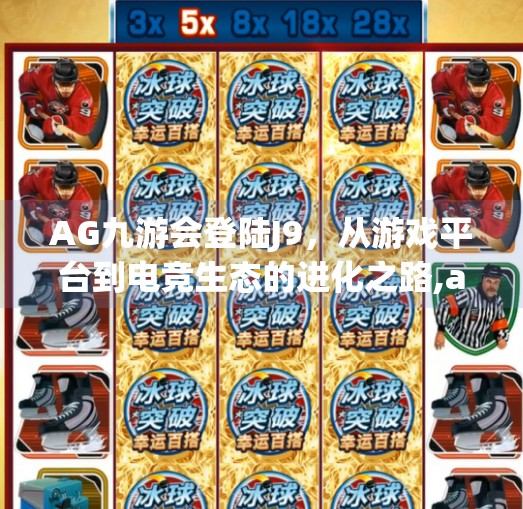 AG九游会登陆J9,从游戏平台到电竞生态的进化之路,ag九游会登陆j9 AG九游会登陆J9,从游戏平台到电竞生态的进化之路,ag九游会登陆j9