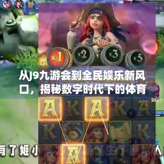 从J9九游会到全民娱乐新风口，揭秘数字时代下的体育+娱乐融合浪潮,类似j9九游会