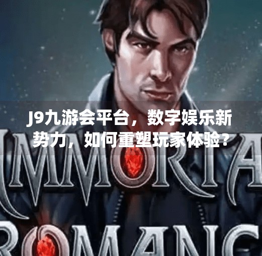 J9九游会平台，数字娱乐新势力，如何重塑玩家体验？j9九游会平台