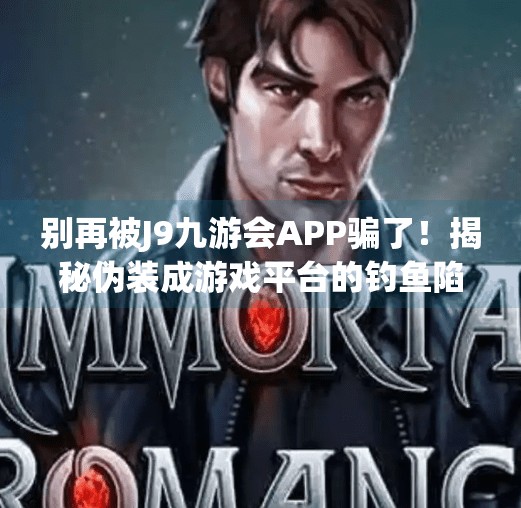 别再被J9九游会APP骗了！揭秘伪装成游戏平台的钓鱼陷阱,j9九游会app下载