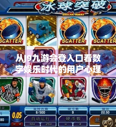 从J9九游会登入口看数字娱乐时代的用户心理变迁,j9九游会登入口