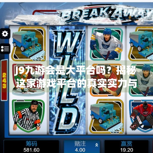 J9九游会是大平台吗？揭秘这家游戏平台的真实实力与用户口碑,j9九游会是大平台吗