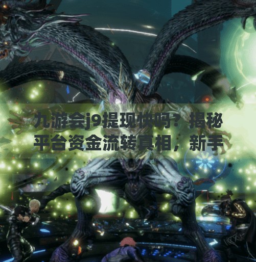 九游会j9提现快吗？揭秘平台资金流转真相，新手必看避坑指南！九游会j9提现快吗