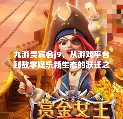 九游贵宾会j9，从游戏平台到数字娱乐新生态的跃迁之路,九游贵宾会j9