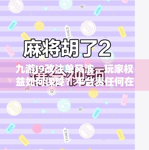 九游J9改注单风波，玩家权益如何保障？平台责任何在？九游j9改注单