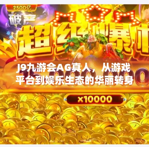 J9九游会AG真人，从游戏平台到娱乐生态的华丽转身,J9九游会ag真人