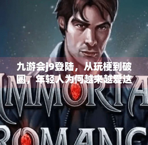 九游会j9登陆，从玩梗到破圈，年轻人为何越来越爱这个平台？九游会j9登陆