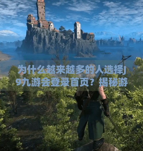 为什么越来越多的人选择J9九游会登录首页？揭秘游戏平台背后的流量密码,j9九游会登录首页