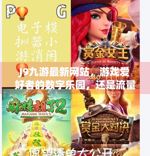 J9九游最新网站，游戏爱好者的数字乐园，还是流量陷阱？j9九游最新网站