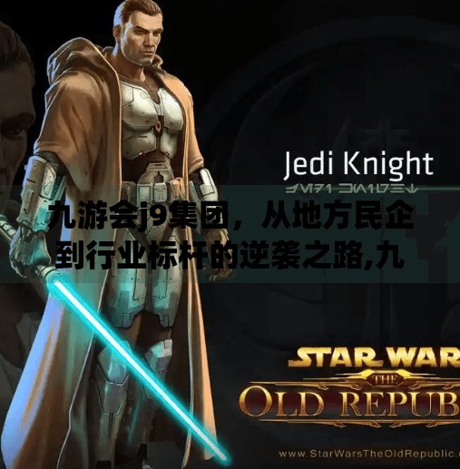 九游会j9集团，从地方民企到行业标杆的逆袭之路,九游会j9集团