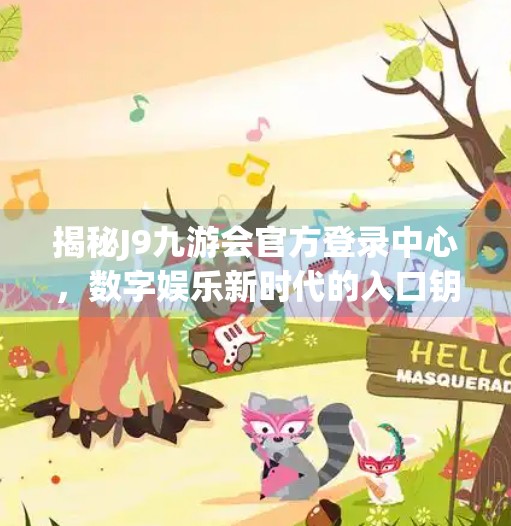 揭秘J9九游会官方登录中心，数字娱乐新时代的入口钥匙,J9九游会官方登录中心