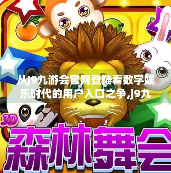 从J9九游会官网登陆看数字娱乐时代的用户入口之争,j9九游会官网登陆