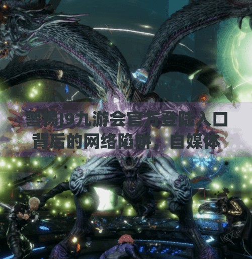 警惕J9九游会官方登陆入口背后的网络陷阱，自媒体视角下的安全警示,j9九游会官方登陆入口