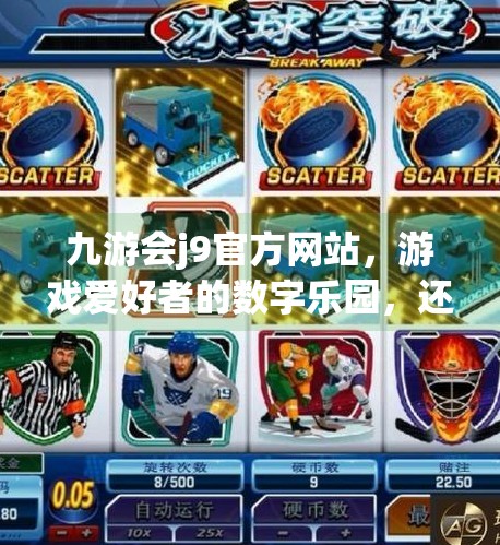 九游会j9官方网站，游戏爱好者的数字乐园，还是流量陷阱？九游会j9官方网站
