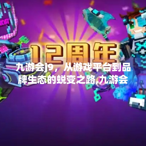 九游会j9，从游戏平台到品牌生态的蜕变之路,九游会j9品牌介绍