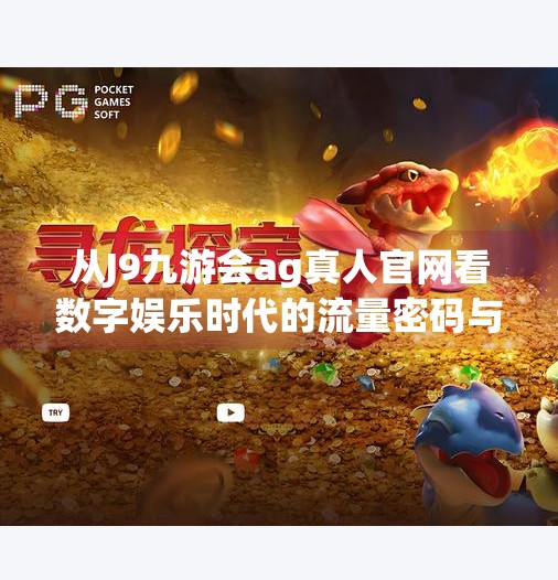 从J9九游会ag真人官网看数字娱乐时代的流量密码与用户心智争夺战,J9九游会ag真人官网