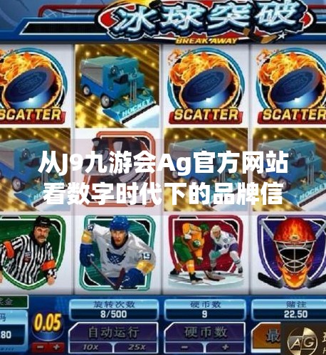 从J9九游会Ag官方网站看数字时代下的品牌信任危机与重构路径,j9九游会Ag官方网站