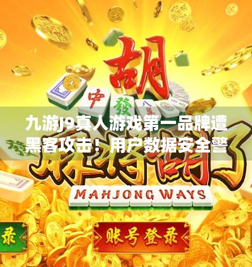 九游J9真人游戏第一品牌遭黑客攻击！用户数据安全警钟长鸣！九游j9真人游戏第一品牌被黑了