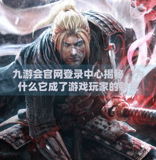 九游会官网登录中心揭秘，为什么它成了游戏玩家的新宠？九游会官网登录中心