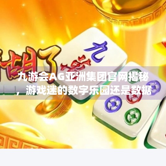 九游会AG亚洲集团官网揭秘，游戏迷的数字乐园还是数据陷阱？九游会ag亚洲集团官方网站