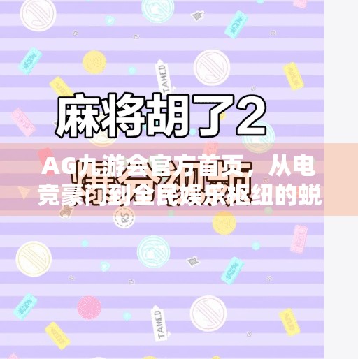 AG九游会官方首页，从电竞豪门到全民娱乐枢纽的蜕变之路,AG九游会官方首页