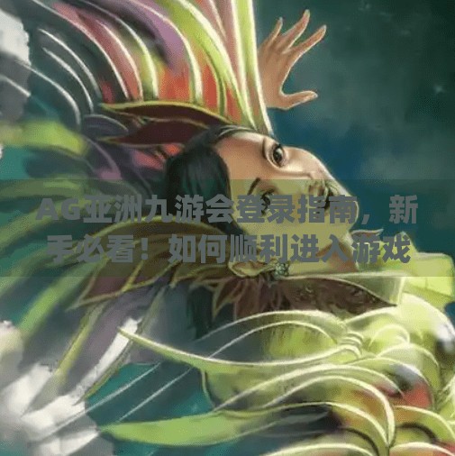 AG亚洲九游会登录指南，新手必看！如何顺利进入游戏世界？ag亚洲九游会登入