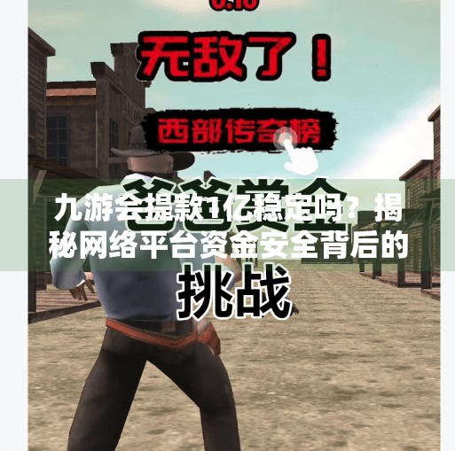 九游会提款1亿稳定吗？揭秘网络平台资金安全背后的真相,九游会提款1亿稳定吗