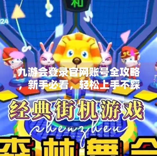 九游会登录官网账号全攻略，新手必看，轻松上手不踩坑！九游会登录官网账号吗