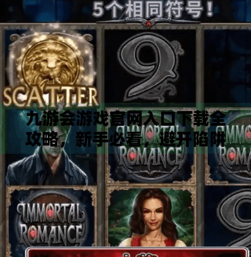 九游会游戏官网入口下载全攻略，新手必看，避开陷阱轻松畅玩！九游会游戏官网入口下载