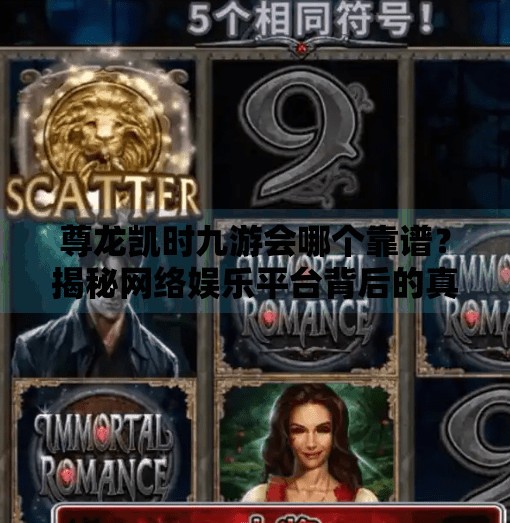 尊龙凯时九游会哪个靠谱？揭秘网络娱乐平台背后的真相与选择指南,尊龙凯时九游会哪个靠谱